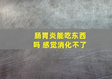 肠胃炎能吃东西吗 感觉消化不了